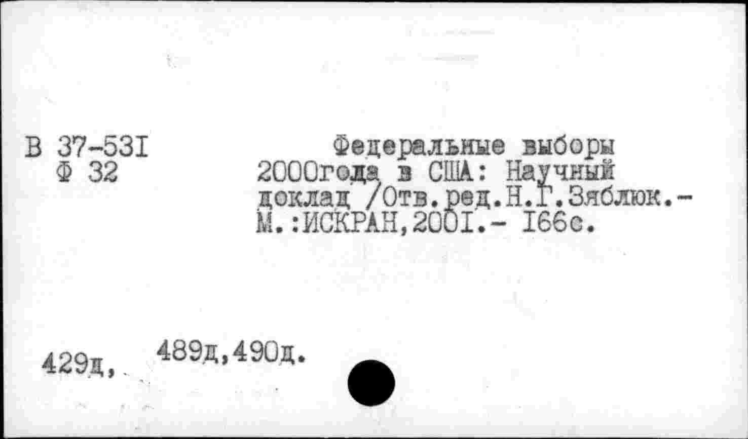 ﻿В 37-531 Ф 32
Фвдеральмые выборы 2000года з США.: Научный доклад /Отв.ред.Н.Г.Зяблюк.-М.:ИСКРАН,2001.- 166с.
429д,. 489М90д